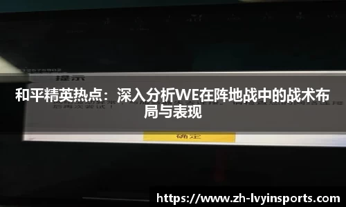 和平精英热点：深入分析WE在阵地战中的战术布局与表现