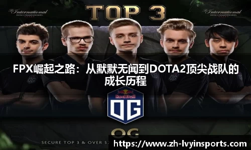 FPX崛起之路：从默默无闻到DOTA2顶尖战队的成长历程